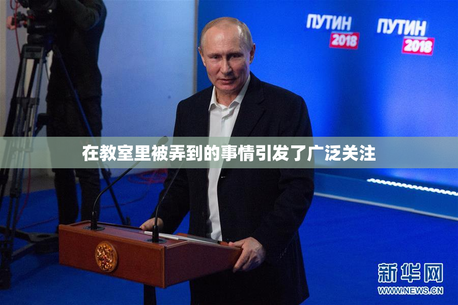 在教室里被弄到的事情引发了广泛关注