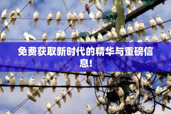 免费获取新时代的精华与重磅信息!