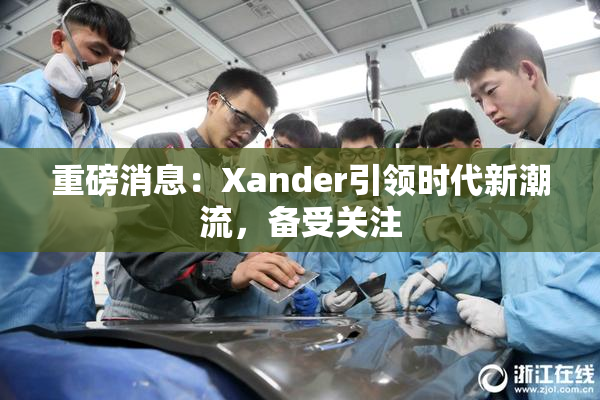 重磅消息：Xander引领时代新潮流，备受关注