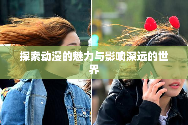探索动漫的魅力与影响深远的世界