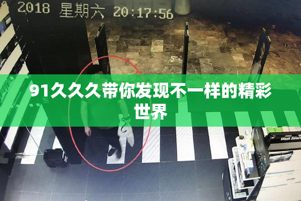 91久久久带你发现不一样的精彩世界
