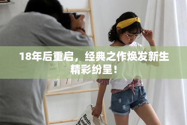 18年后重启，经典之作焕发新生精彩纷呈！