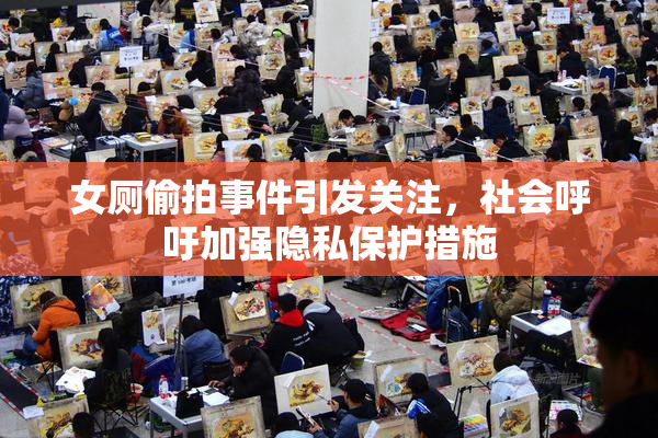 女厕偷拍事件引发关注，社会呼吁加强隐私保护措施