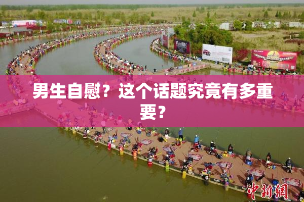 男生自慰？这个话题究竟有多重要？