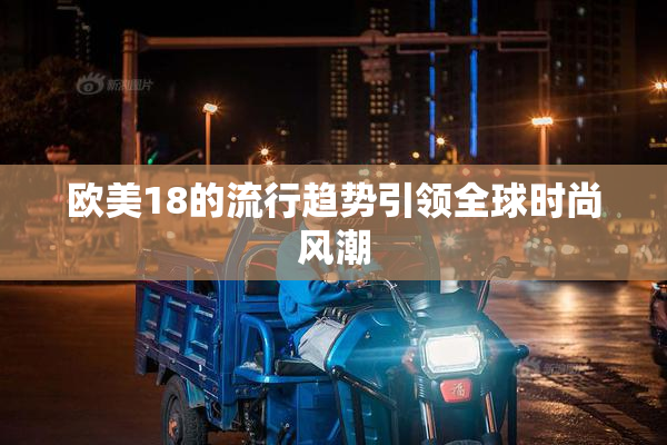 欧美18的流行趋势引领全球时尚风潮