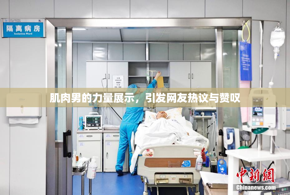 肌肉男的力量展示，引发网友热议与赞叹