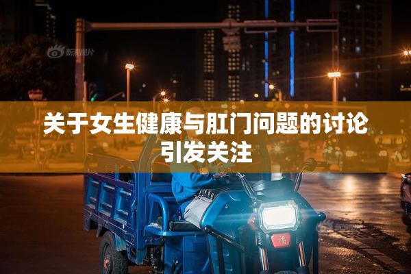 关于女生健康与肛门问题的讨论引发关注