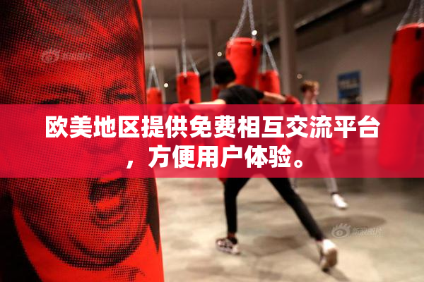 欧美地区提供免费相互交流平台，方便用户体验。