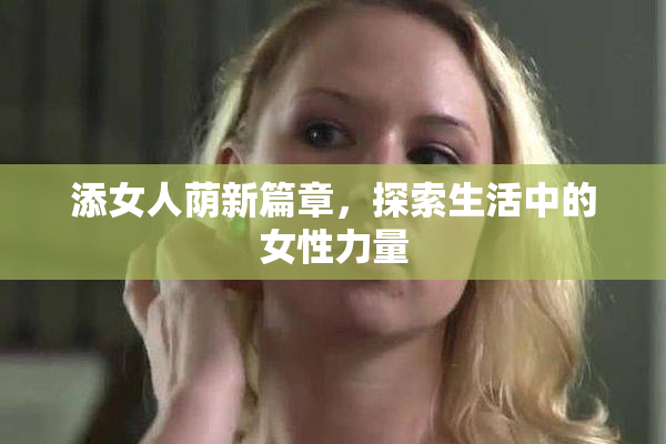 添女人荫新篇章，探索生活中的女性力量