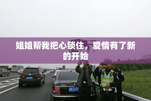 姐姐帮我把心锁住，爱情有了新的开始