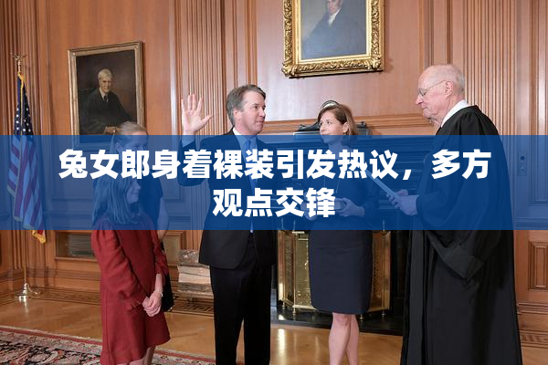 兔女郎身着裸装引发热议，多方观点交锋