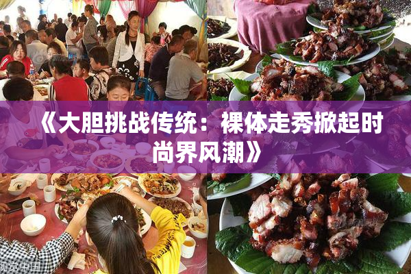 《大胆挑战传统：裸体走秀掀起时尚界风潮》