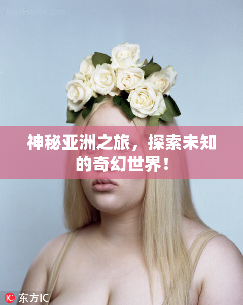 神秘亚洲之旅，探索未知的奇幻世界！