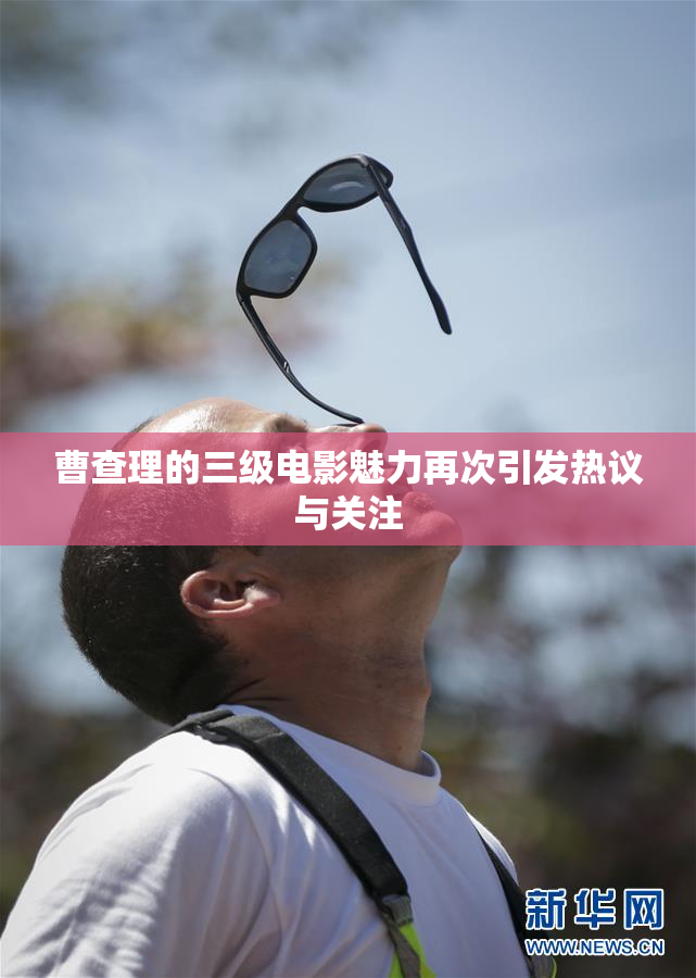 曹查理的三级电影魅力再次引发热议与关注