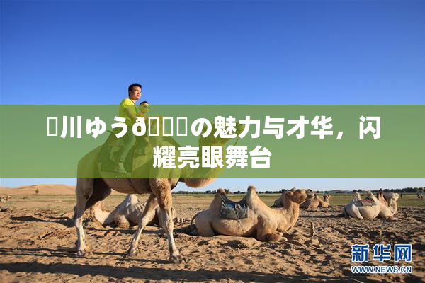 姫川ゆう🍑の魅力与才华，闪耀亮眼舞台
