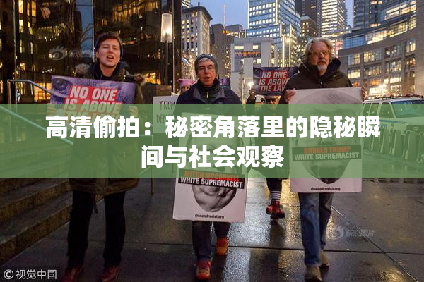 高清偷拍：秘密角落里的隐秘瞬间与社会观察