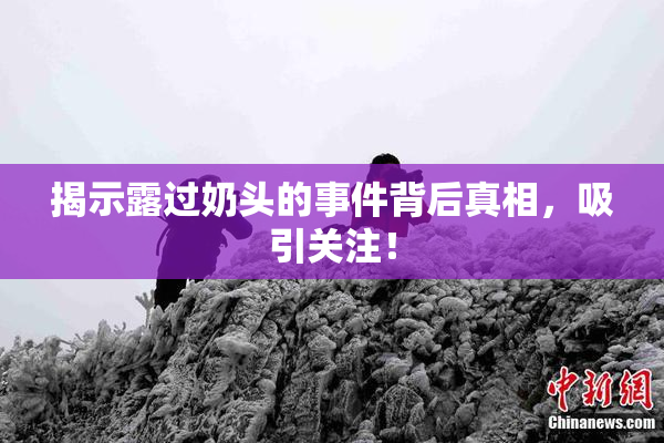 揭示露过奶头的事件背后真相，吸引关注！