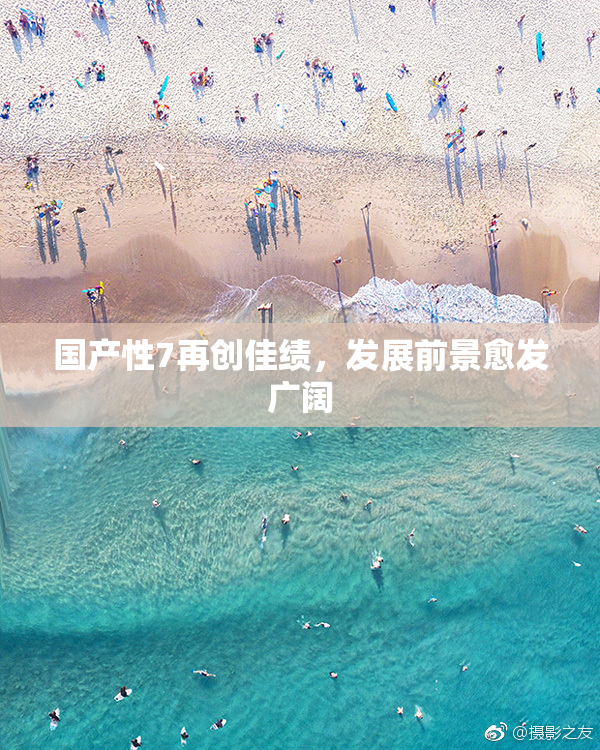 国产性7再创佳绩，发展前景愈发广阔