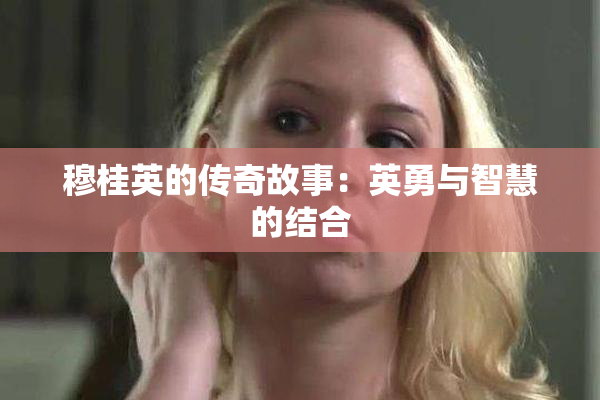 穆桂英的传奇故事：英勇与智慧的结合