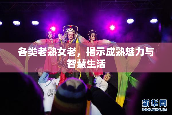 各类老熟女老，揭示成熟魅力与智慧生活