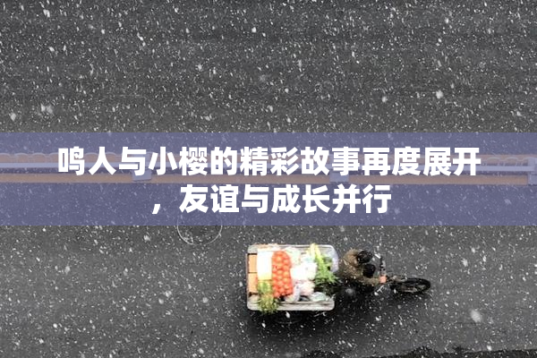 鸣人与小樱的精彩故事再度展开，友谊与成长并行