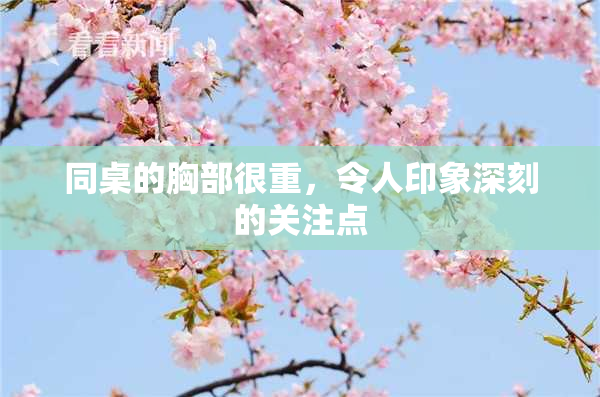 同桌的胸部很重，令人印象深刻的关注点