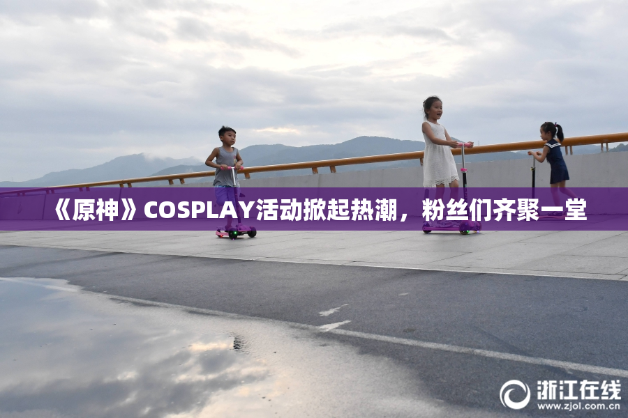 《原神》COSPLAY活动掀起热潮，粉丝们齐聚一堂