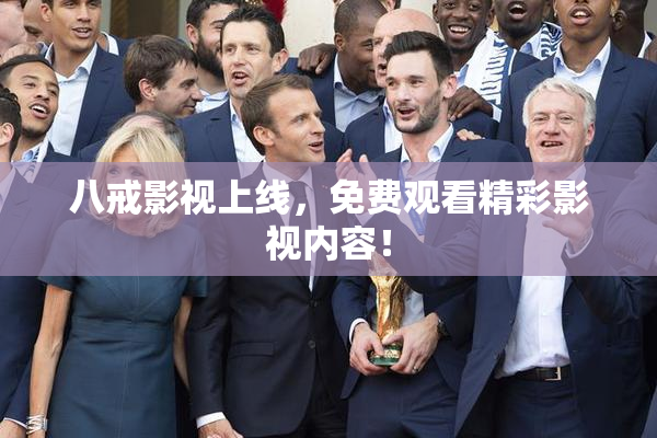 八戒影视上线，免费观看精彩影视内容！