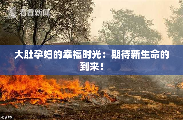 大肚孕妇的幸福时光：期待新生命的到来！