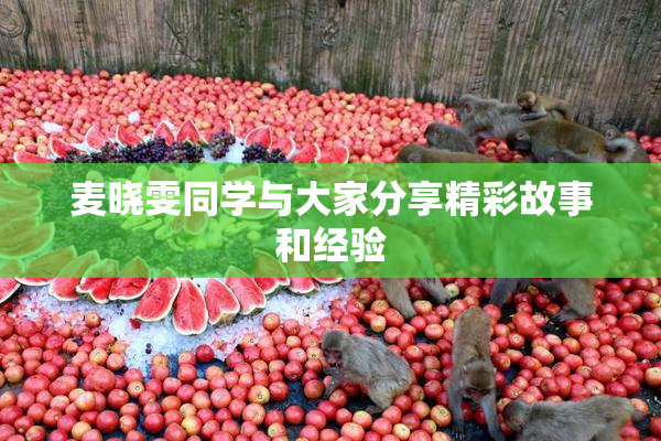 麦晓雯同学与大家分享精彩故事和经验