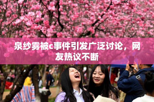 泉纱雾被c事件引发广泛讨论，网友热议不断