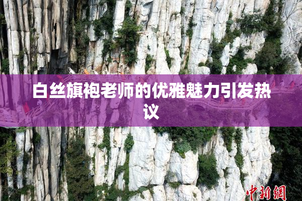 白丝旗袍老师的优雅魅力引发热议