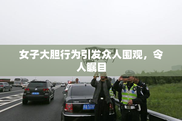 女子大胆行为引发众人围观，令人瞩目