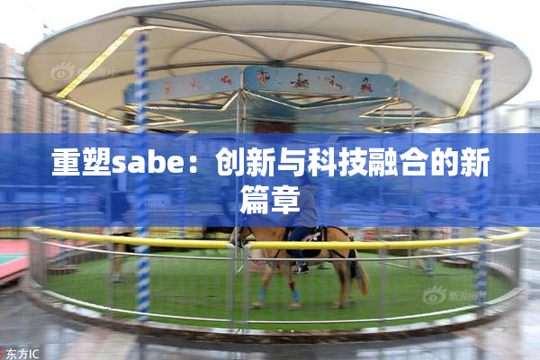 重塑sabe：创新与科技融合的新篇章