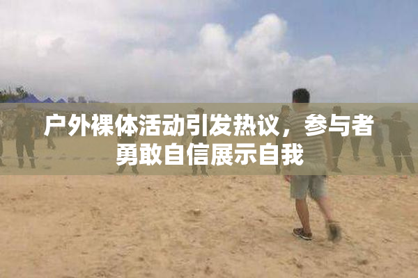 户外裸体活动引发热议，参与者勇敢自信展示自我