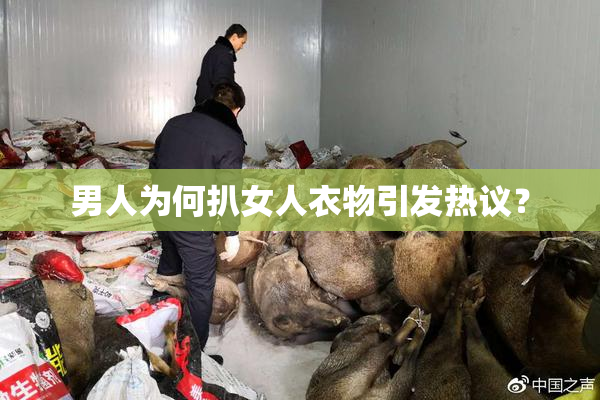 男人为何扒女人衣物引发热议？