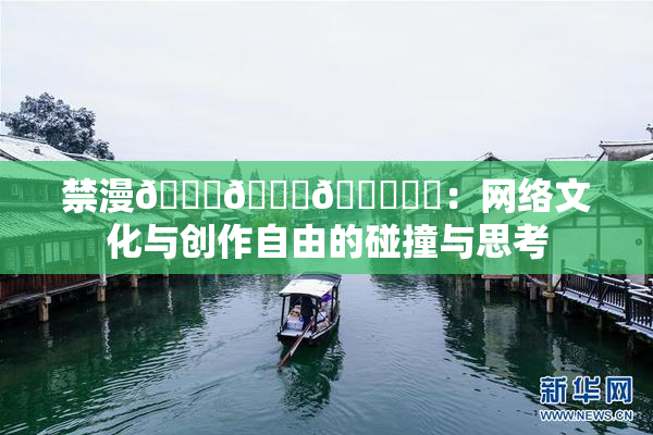禁漫🍆🍑🔞❌‌：网络文化与创作自由的碰撞与思考
