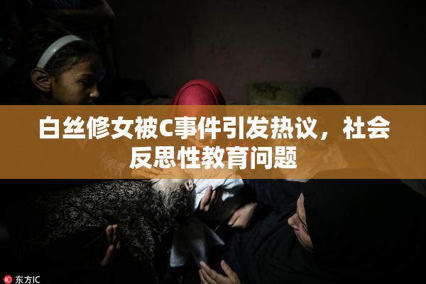 白丝修女被C事件引发热议，社会反思性教育问题
