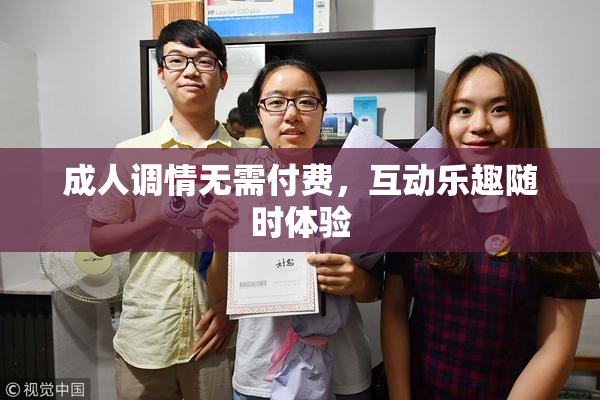 成人调情无需付费，互动乐趣随时体验