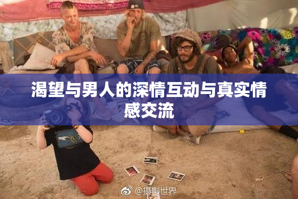 渴望与男人的深情互动与真实情感交流