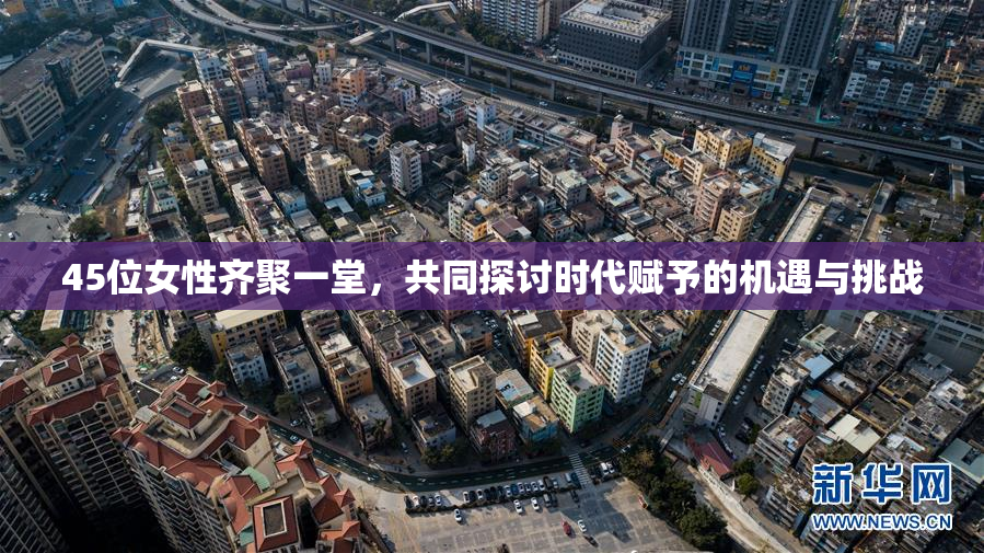 45位女性齐聚一堂，共同探讨时代赋予的机遇与挑战