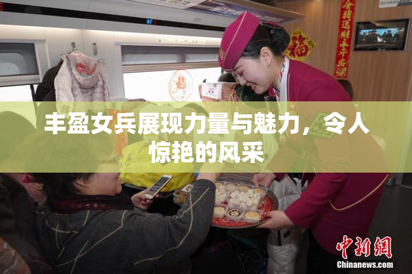 丰盈女兵展现力量与魅力，令人惊艳的风采