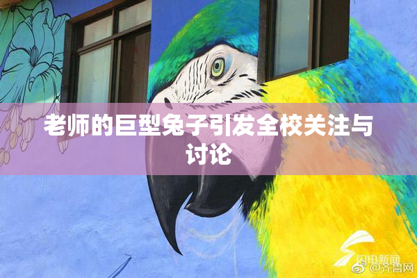 老师的巨型兔子引发全校关注与讨论