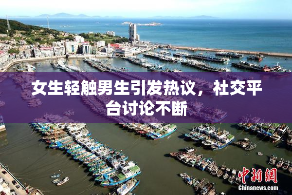女生轻触男生引发热议，社交平台讨论不断
