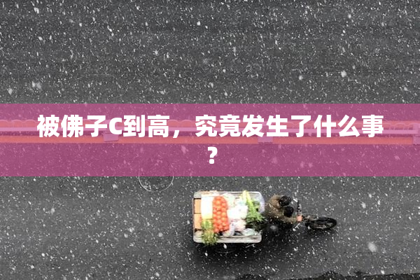 被佛子C到高，究竟发生了什么事？