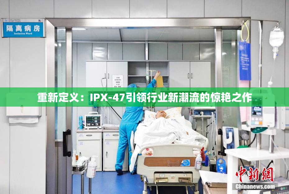 重新定义：IPX-47引领行业新潮流的惊艳之作