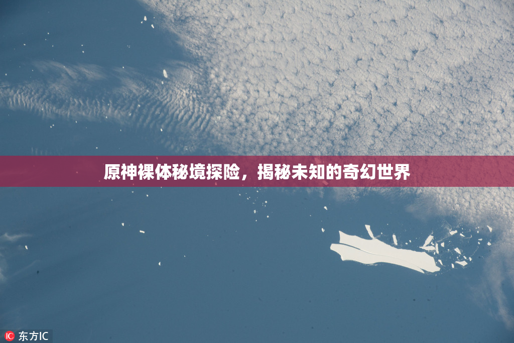 原神裸体秘境探险，揭秘未知的奇幻世界