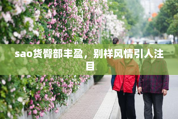 sao货臀部丰盈，别样风情引人注目