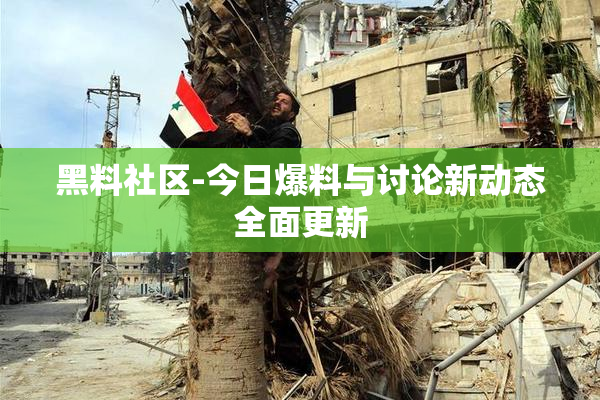 黑料社区-今日爆料与讨论新动态全面更新