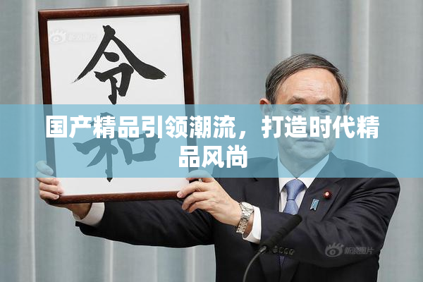 国产精品引领潮流，打造时代精品风尚